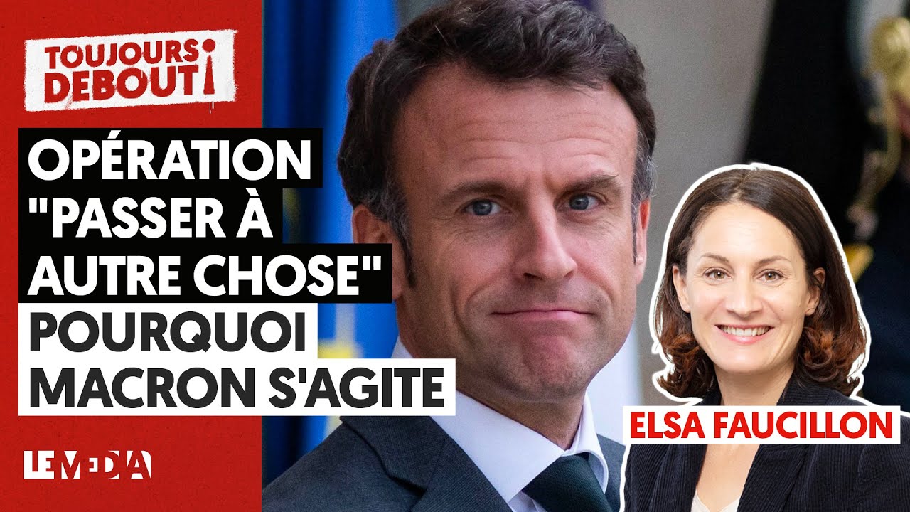 OPÉRATION "PASSER À AUTRE CHOSE" : POURQUOI MACRON S'AGITE