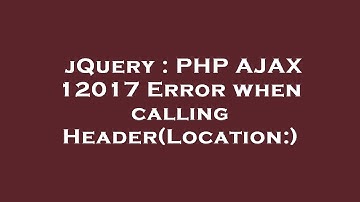 jQuery : PHP AJAX 12017 Error when calling Header(Location:)