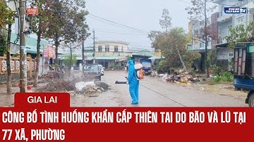 Gia Lai công bố tình huống khẩn cấp thiên tai do bão và lũ tại 77 xã, phường