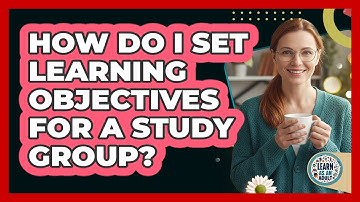 How Do I Set Learning Objectives For A Study Group? - Learn As An Adult