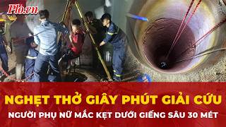 Nghẹt thở giây phút giải cứu người phụ nữ rơi xuống giếng sâu 30m suốt 6 giờ| Tin nhanh