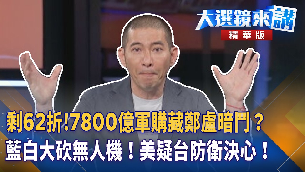剩62折！7800億軍購藏鄭盧暗鬥？藍白大砍無人機！美疑台防衛決心！｜陳園淳｜【#大選鏡來講】20260508