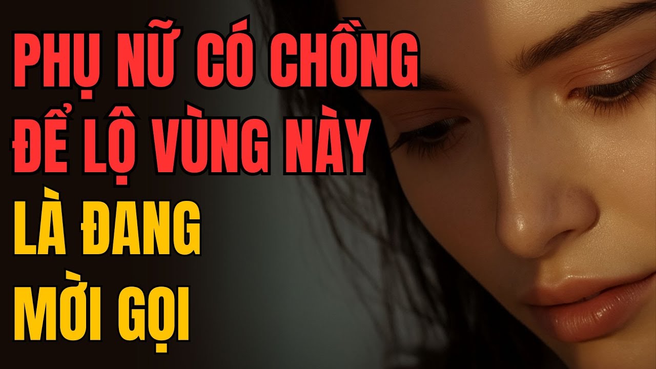 PHỤ NỮ CÓ CHỒNG ĐỂ LỘ VÙNG NÀY LÀ ĐANG MỜI GỌI