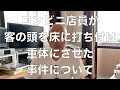 コンビニ店員が客の頭を床に打ち付け重体にさせた事件について
