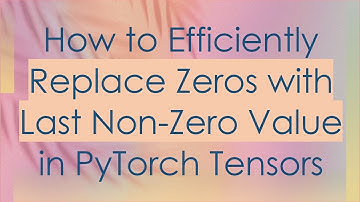 How to Efficiently Replace Zeros with Last Non-Zero Value in PyTorch Tensors