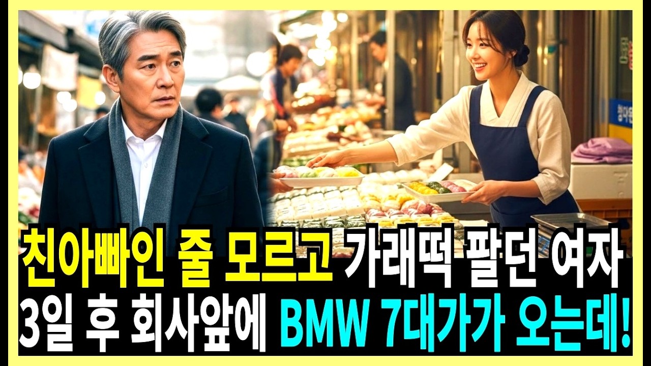 친아빠인 줄 모르고 가래떡 팔던 여자, 3일 후 회사앞에 BMW 7대가 오는데!!