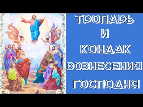 ТРОПАРЬ И КОНДАК ВОЗНЕСЕНИЮ ГОСПОДНЮ