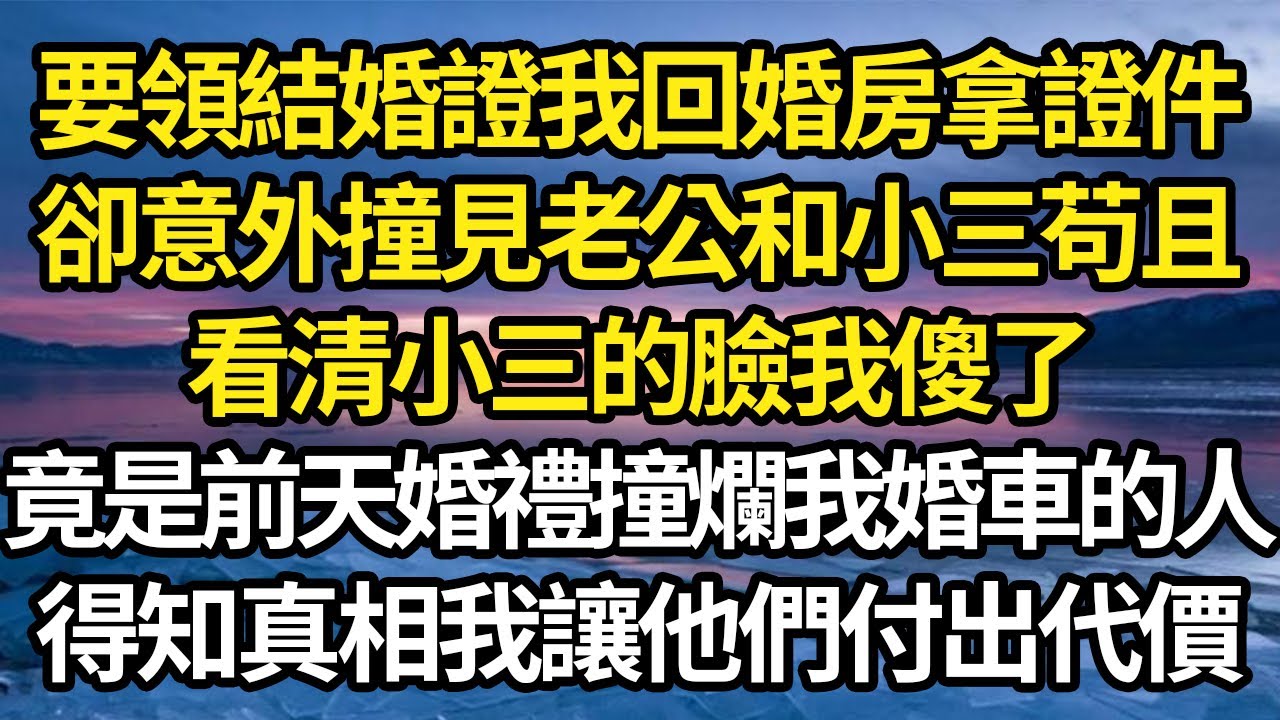 要領結婚證我回婚房拿證件，卻意外撞見老公和小三苟且，看清小三的臉我傻了，她是前天婚禮撞爛我婚車的人，得知真相我讓他們付出代價 #故事#情感#情感故事#人生#人生經驗#人生故事#生活哲學#為人哲學