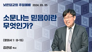 김관성 목사 낮은담교회 주일예배 2024. 05. 05 “소문나는 믿음이란 무엇인가?” 로마서 1:8-15