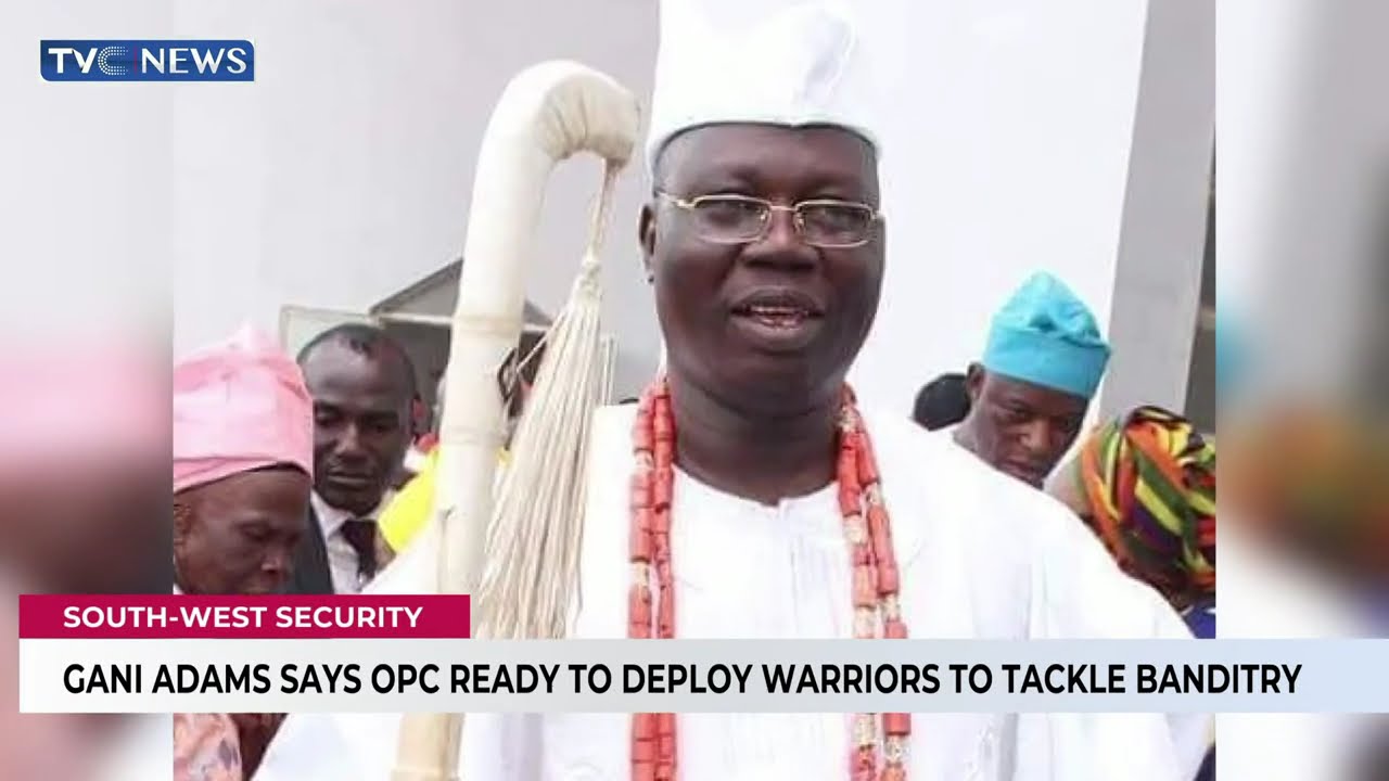 Gani Adams Says OPC Ready To Deploy Warriors To Tackle Banditry