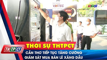 Cần Thơ tiếp tục tăng cường giám sát mua bán lẻ xăng dầu | Cần Thơ TV