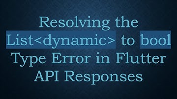Resolving the List dynamic  to bool Type Error in Flutter API Responses