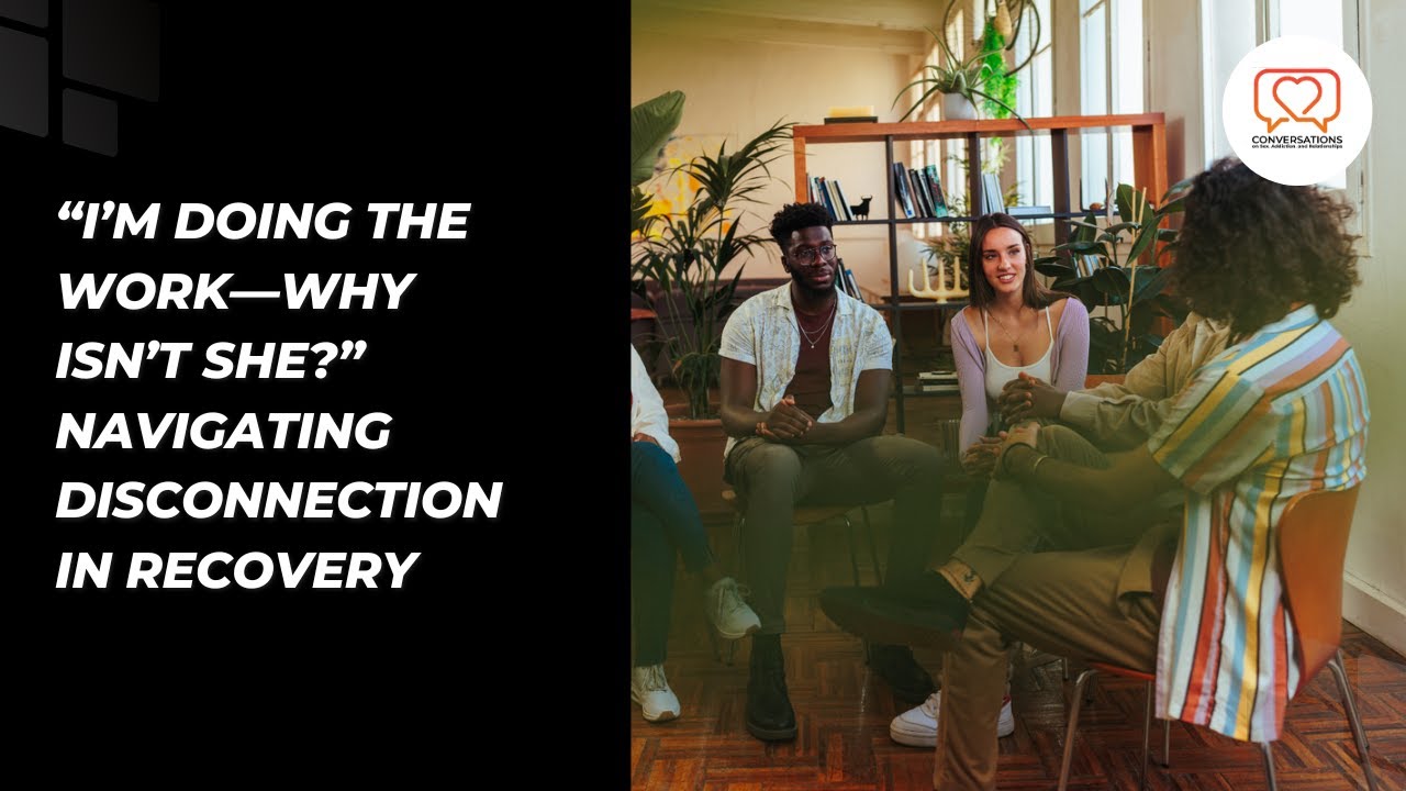 “I’m Doing the Work—Why Isn’t She?” Navigating Disconnection in Recovery