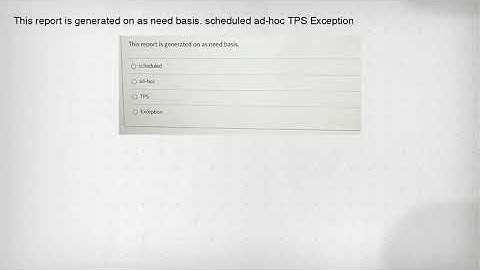 This report is generated on as need basis. scheduled ad-hoc TPS Exception