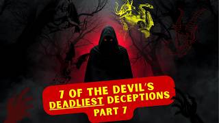 7 of the Devil's Deadliest (AND EFFECTIVE) Deceptions — PART 7