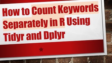 How to Count Keywords Separately in R Using Tidyr and Dplyr