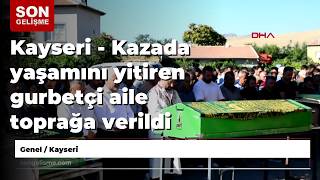 Kayseri - Kazada yaşamını yitiren gurbetçi aile toprağa verildi