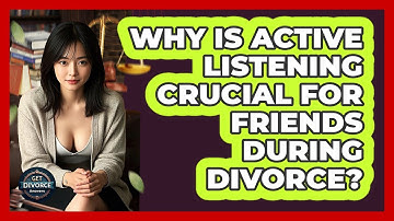 Why Is Active Listening Crucial For Friends During Divorce? - Get Divorce Answers