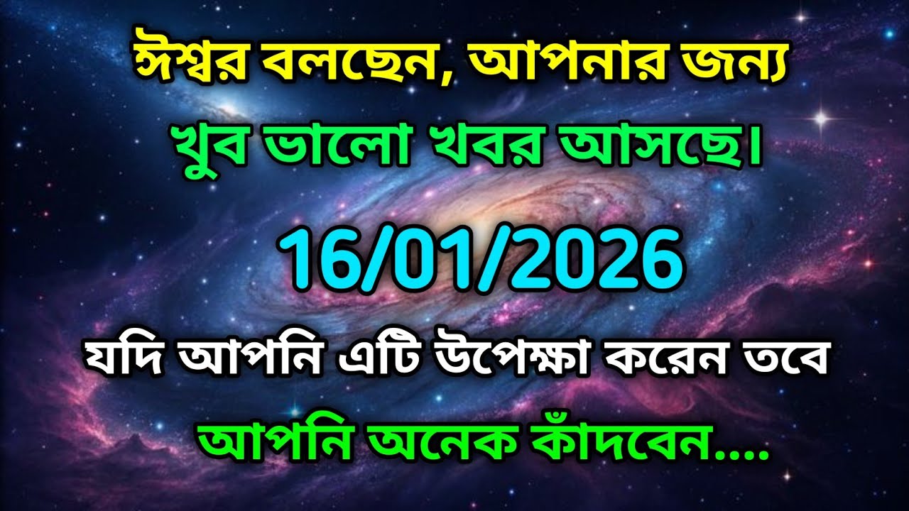 ১৬ জানুয়ারি মহাবিশ্ব বার্তা।ঈশ্বর বলছেন, আপনার জন্য খুব ভালো খবর আসছে। যদি আপনি এটি....!
