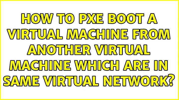 How to PXE boot a virtual machine from another virtual machine which are in same virtual network?