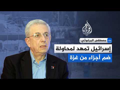 مصطفى البرغوثي: إسرائيل تمهد لمحاولة ضم أجزاء من غزة