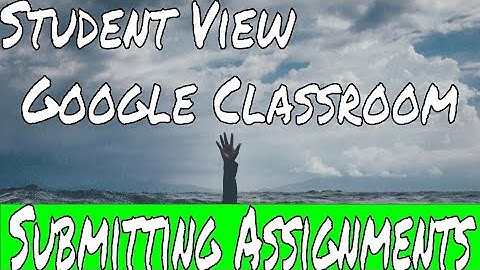 Student View Google Classroom: Submitting Assignments