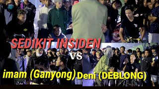 SEDIKIT INSIDEN !!! Deni (DEBLONG) vs Imam (GANYONG)