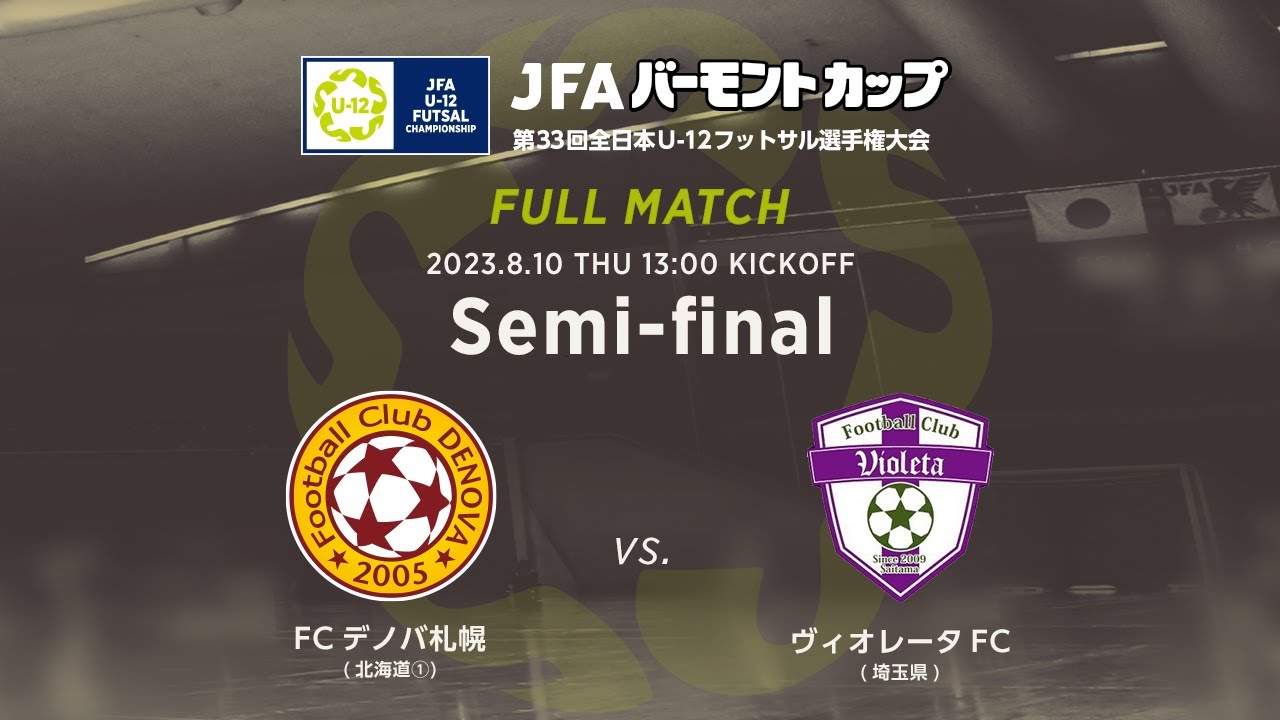 【フルマッチ】準決勝［2023/8/10］FCデノバ札幌 vs. ヴィオレータFC｜JFA バーモントカップ 第33回全日本U-12フットサル選手権大会
