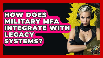 How Does Military MFA Integrate With Legacy Systems? - Tactical Warfare Experts
