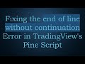 Fixing the end of line without continuation Error in TradingView's Pine Script