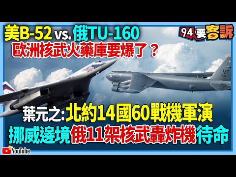 【94要客訴】美B-52 vs.俄TU-160！歐洲核武火藥庫要爆了？葉元之：北約14國60戰機軍演！挪威邊境俄11架核武轟炸機待命