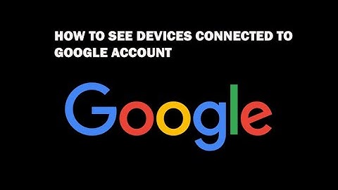 How to See Devices Connected to Google Account - Fixed