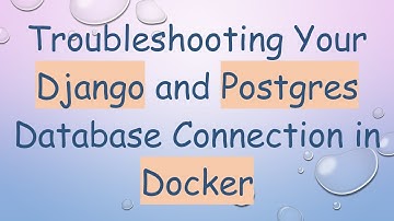 Troubleshooting Your Django and Postgres Database Connection in Docker