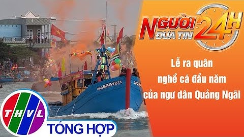 Người đưa tin 24H (18h30 ngày 03/02/2022) - Lễ ra quân nghề cá đầu năm của ngư dân Quảng Ngãi