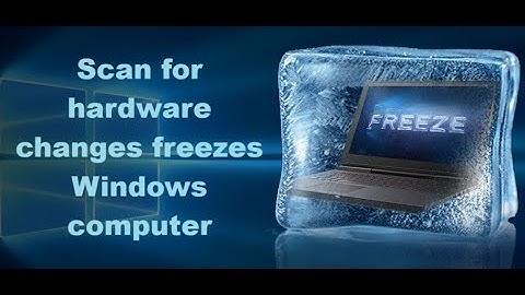 Scan for Hardware Changes Freezes Windows Computer