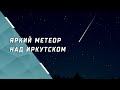 Яркий метеор наблюдали над Иркутском, Ангарском и Листвянкой