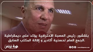 بلقشور، رئيس العصبة الاحترافية يؤكد على ديمقراطية الجمع العام لحسنية أكادير و إقالة المكتب السابق.