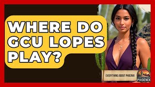 Where Do GCU Lopes Play? - Everything About Phoenix