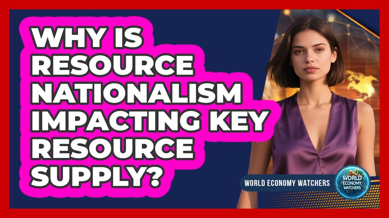 Why Is Resource Nationalism Impacting Key Resource Supply? - World Economy Watchers