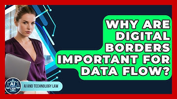 Why Are Digital Borders Important For Data Flow? - AI and Technology Law