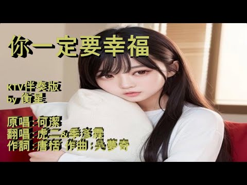 你一定要幸福-KTV伴奏版 by 衡星 原唱：何潔 翻唱：虎二&季彥霖 作詞：唐恬 作曲：吳夢奇