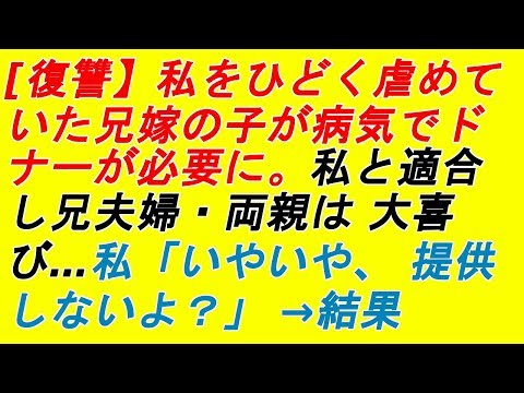 【スカッとする話】【復讐】私をひどく虐めていた兄嫁の子が病気でドナーが必要に。私と適合し兄夫婦・両親は 大喜び…私「いやいや、 提供しないよ？」 →結果