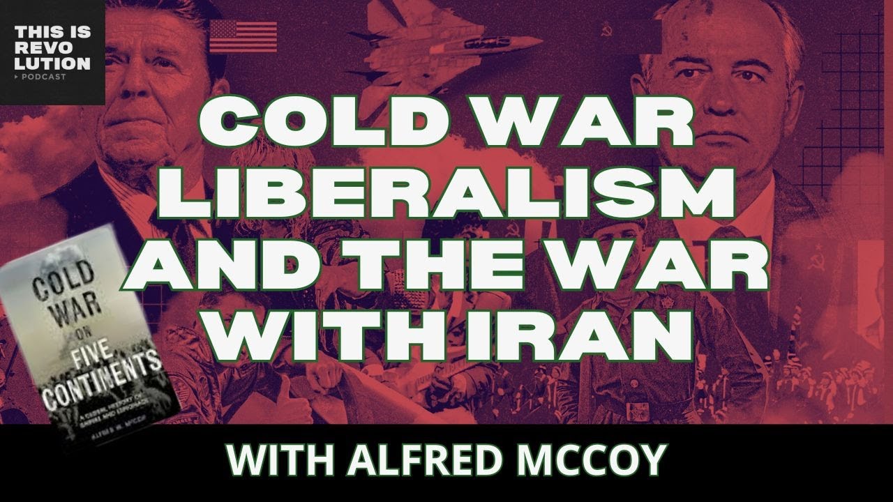 COLD WAR LIBERALISM AND THE NEW WAR WITH IRAN ft. ALFRED MCCOY