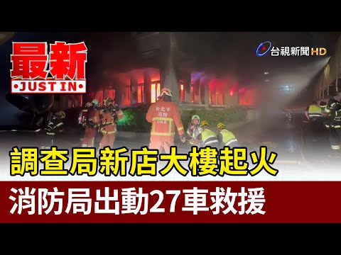 調查局新店大樓起火 消防局出動27車救援