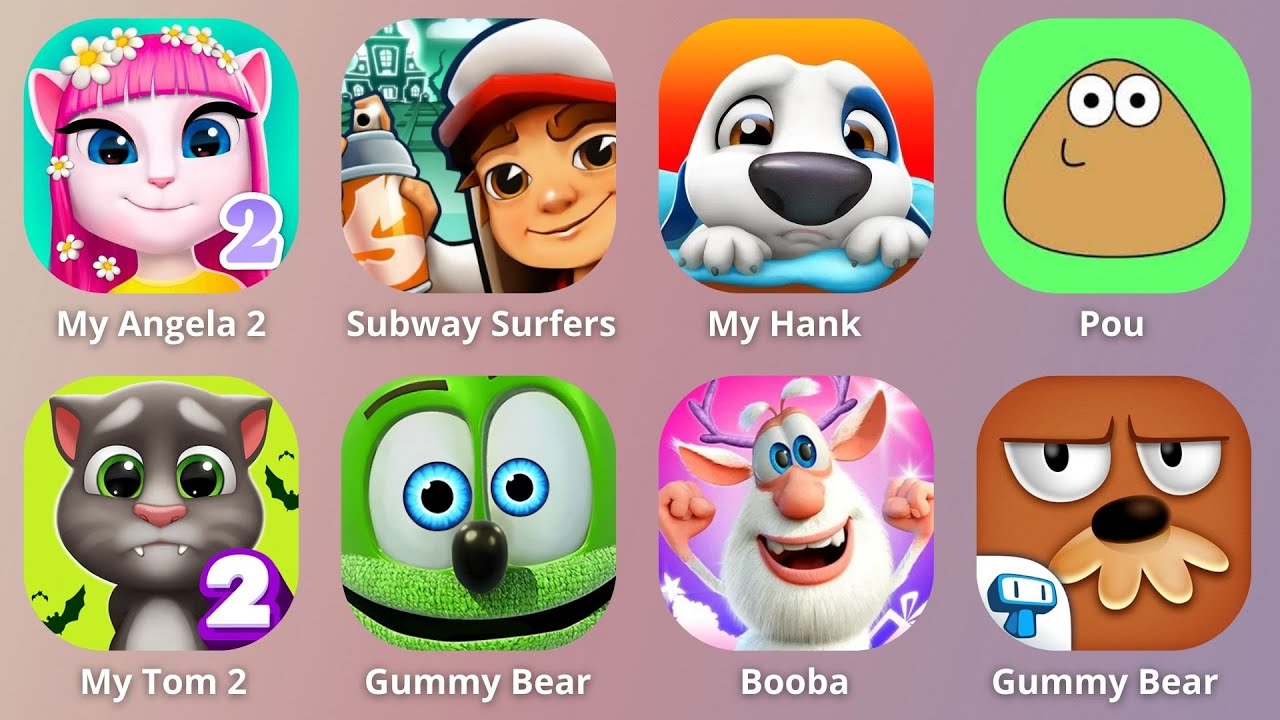 My Talking Tom 2,My Booba,My Grumpy,My Hank,My Angela 2,Pou,Gummy Bear,Ginger,My Hank,Subway Surfers