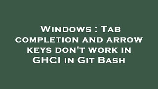 Windows Tab Completion And Arrow Keys Dont Work In Ghci In Git Bash
