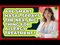 Are Smart Nasal Sprays The Next Big Thing For Allergy Treatment? - Allergy Relief Guide