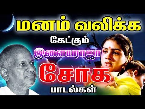 இரவில் தனிமையில் கேட்கும் இளையராஜாவின் சோக பாடல்கள் | Ilayaraja Soga Paadalkal | Tamil Sad Songs