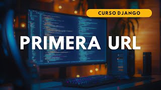 17.- CURSO DJANGO | PRIMERA URL