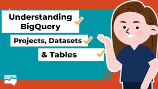 Understanding Projects, Datasets and Tables in BigQuery